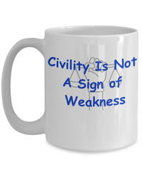 Civility I NOT a Sign of Weakness